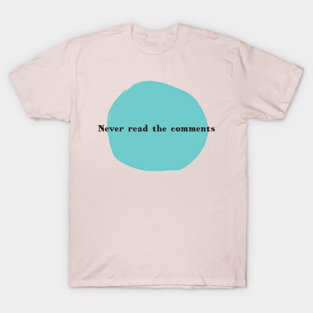 Never Read the Comments T-Shirt by ANewKindOfWater